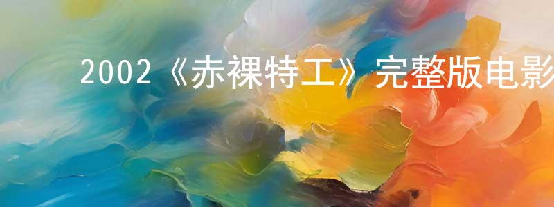 ﻿曹颖函发布﻿2002《赤裸特工》完整版电影/在线观看/百度云-美剧天堂